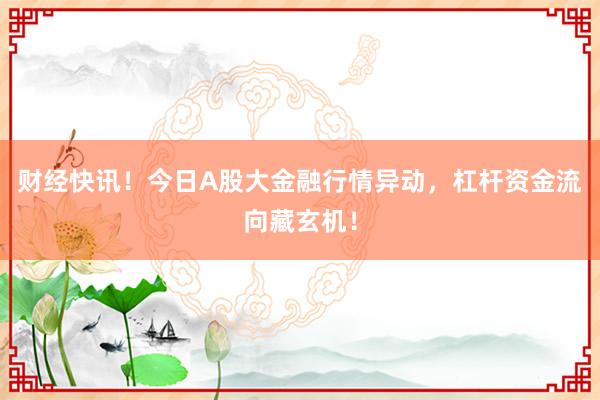 财经快讯！今日A股大金融行情异动，杠杆资金流向藏玄机！
