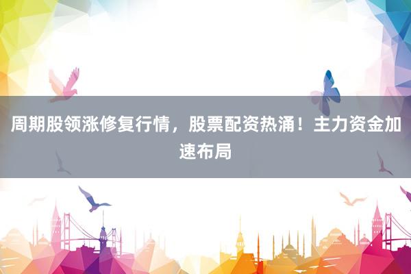 周期股领涨修复行情，股票配资热涌！主力资金加速布局