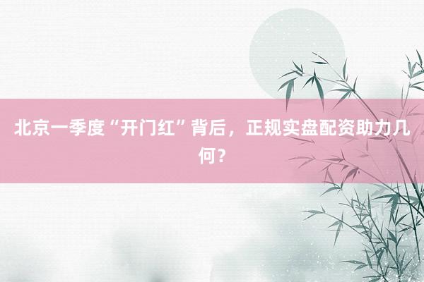 北京一季度“开门红”背后，正规实盘配资助力几何？