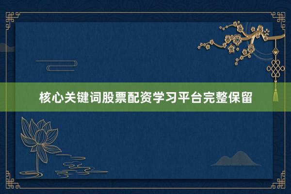 核心关键词股票配资学习平台完整保留
