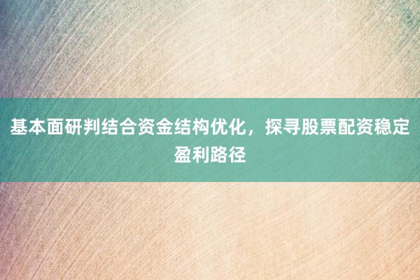 基本面研判结合资金结构优化，探寻股票配资稳定盈利路径
