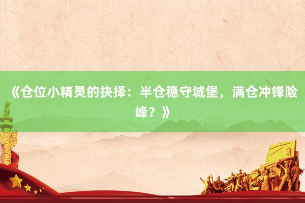 《仓位小精灵的抉择：半仓稳守城堡，满仓冲锋险峰？》