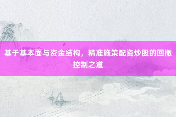基于基本面与资金结构，精准施策配资炒股的回撤控制之道