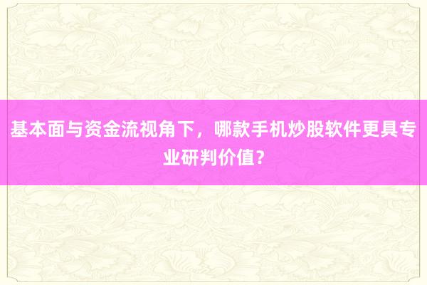 基本面与资金流视角下，哪款手机炒股软件更具专业研判价值？