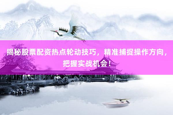 揭秘股票配资热点轮动技巧，精准捕捉操作方向，把握实战机会！
