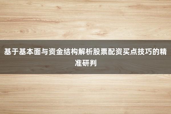 基于基本面与资金结构解析股票配资买点技巧的精准研判