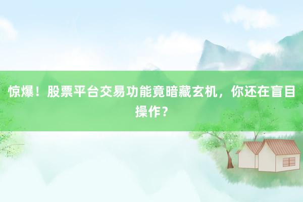 惊爆！股票平台交易功能竟暗藏玄机，你还在盲目操作？