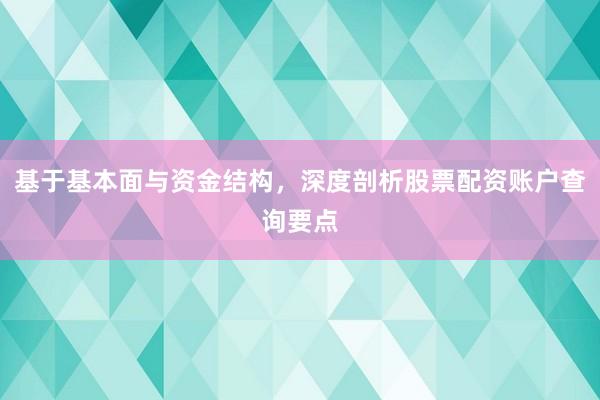 基于基本面与资金结构，深度剖析股票配资账户查询要点