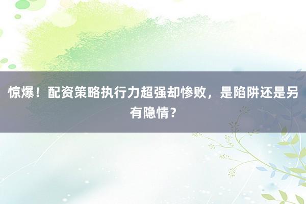 惊爆！配资策略执行力超强却惨败，是陷阱还是另有隐情？