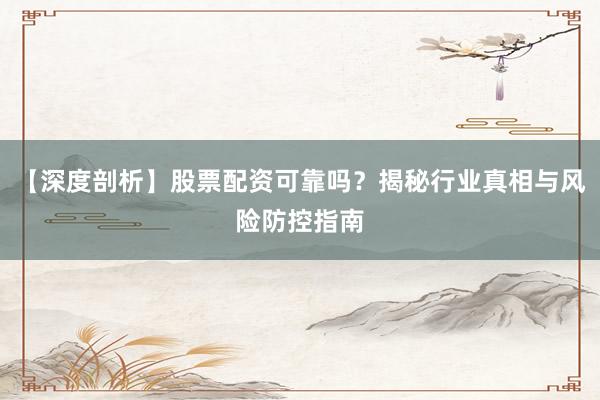 【深度剖析】股票配资可靠吗？揭秘行业真相与风险防控指南