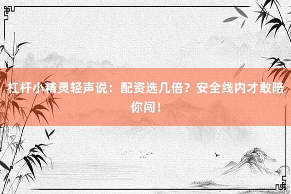 杠杆小精灵轻声说：配资选几倍？安全线内才敢陪你闯！
