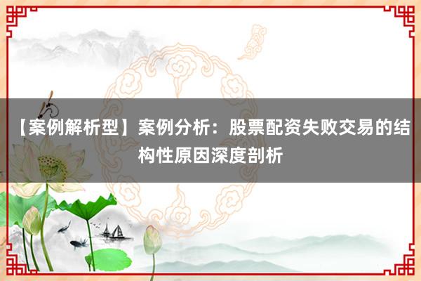 【案例解析型】案例分析：股票配资失败交易的结构性原因深度剖析