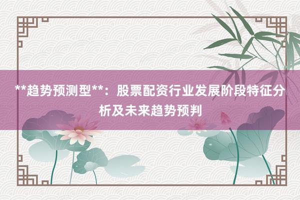 **趋势预测型**：股票配资行业发展阶段特征分析及未来趋势预判