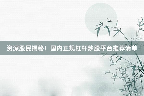 资深股民揭秘！国内正规杠杆炒股平台推荐清单