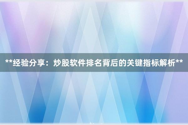 **经验分享：炒股软件排名背后的关键指标解析**