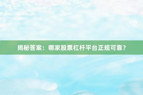 揭秘答案：哪家股票杠杆平台正规可靠？