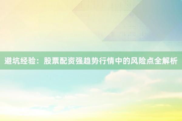 避坑经验：股票配资强趋势行情中的风险点全解析