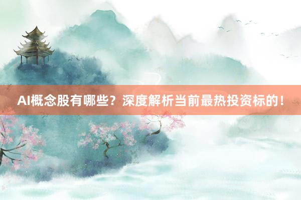 AI概念股有哪些？深度解析当前最热投资标的！