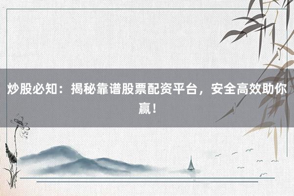 炒股必知：揭秘靠谱股票配资平台，安全高效助你赢！