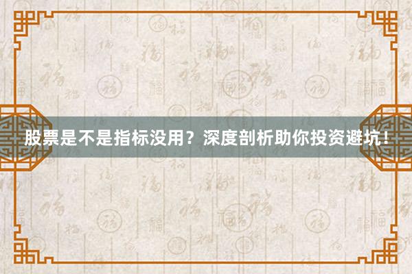 股票是不是指标没用？深度剖析助你投资避坑！