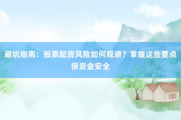 避坑指南：股票配资风险如何规避？掌握这些要点保资金安全