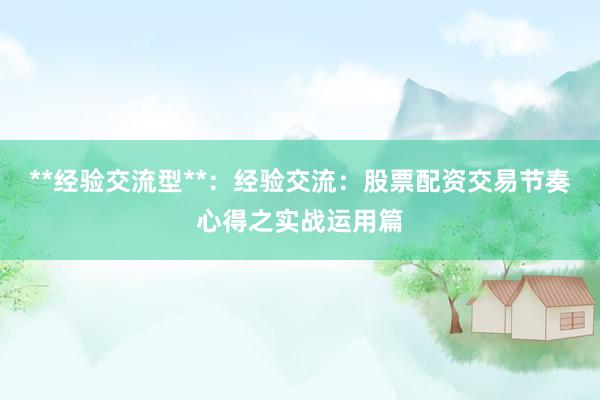 **经验交流型**：经验交流：股票配资交易节奏心得之实战运用篇