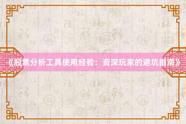 《股票分析工具使用经验：资深玩家的避坑指南》