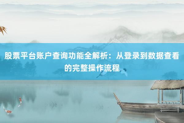 股票平台账户查询功能全解析：从登录到数据查看的完整操作流程