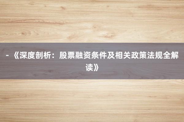 - 《深度剖析：股票融资条件及相关政策法规全解读》