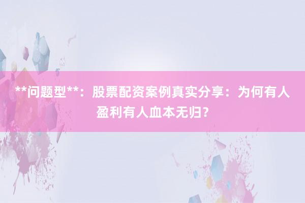 **问题型**：股票配资案例真实分享：为何有人盈利有人血本无归？