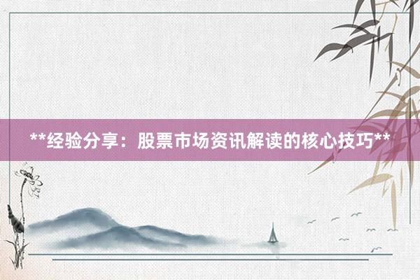 **经验分享：股票市场资讯解读的核心技巧**