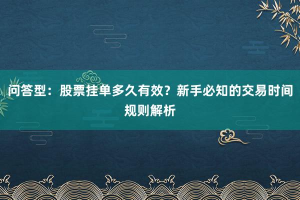 问答型：股票挂单多久有效？新手必知的交易时间规则解析