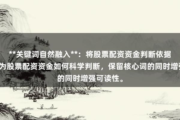 **关键词自然融入**：将股票配资资金判断依据拆解重组为股票配资资金如何科学判断，保留核心词的同时增强可读性。