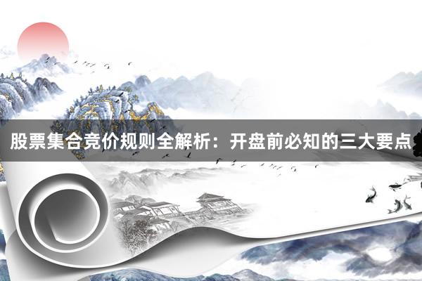 股票集合竞价规则全解析：开盘前必知的三大要点