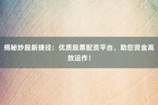 揭秘炒股新捷径：优质股票配资平台，助您资金高效运作！