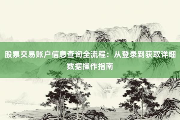 股票交易账户信息查询全流程：从登录到获取详细数据操作指南