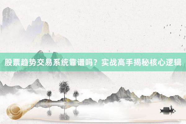 股票趋势交易系统靠谱吗？实战高手揭秘核心逻辑