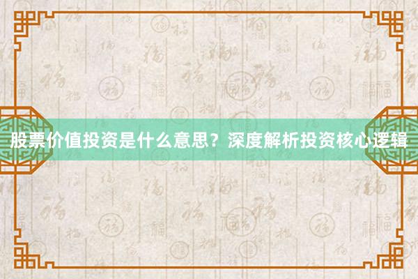 股票价值投资是什么意思？深度解析投资核心逻辑