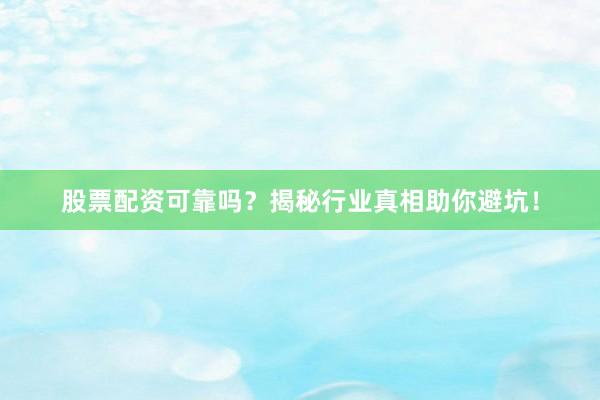 股票配资可靠吗？揭秘行业真相助你避坑！